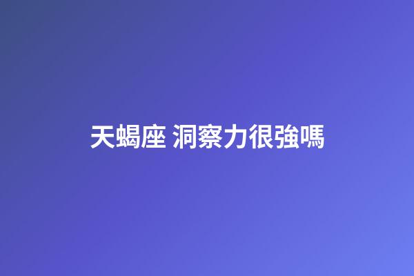 天蝎座 洞察力很強嗎-第1張-星座運勢-玄機派